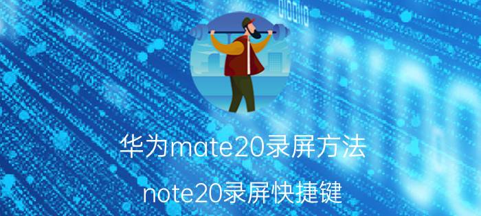 华为mate20录屏方法 note20录屏快捷键？